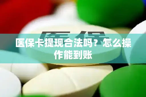 医保卡提现合法吗？怎么操作能到账